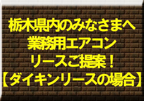 栃木県内のみなさまへ業務用エアコンリースご提案！【ダイキンリースの場合】